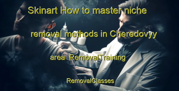 Skinart How to master niche removal methods in Cheredovyy area | RemovalTraining | RemovalClasses | SkinartTraining-Russia