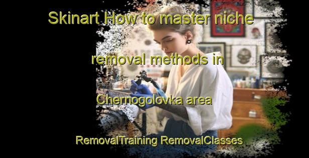 Skinart How to master niche removal methods in Chernogolovka area | #RemovalTraining #RemovalClasses #SkinartTraining-Russia