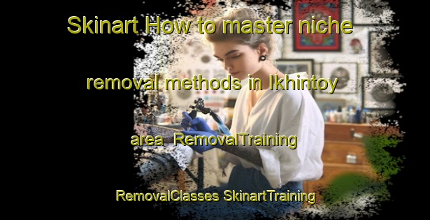 Skinart How to master niche removal methods in Ikhintoy area | #RemovalTraining #RemovalClasses #SkinartTraining-Russia