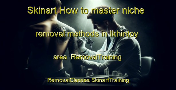 Skinart How to master niche removal methods in Ikhintoy area | #RemovalTraining #RemovalClasses #SkinartTraining-Russia