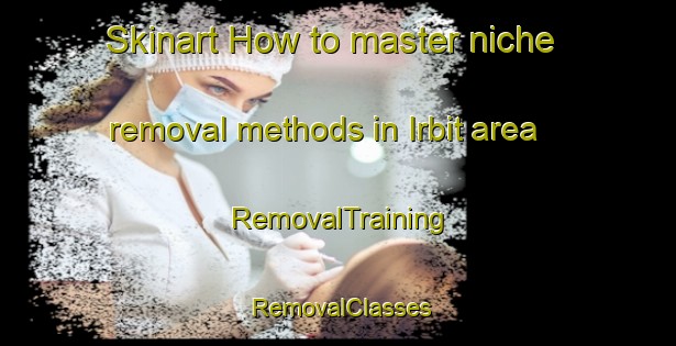 Skinart How to master niche removal methods in Irbit area | RemovalTraining | RemovalClasses | SkinartTraining-Russia