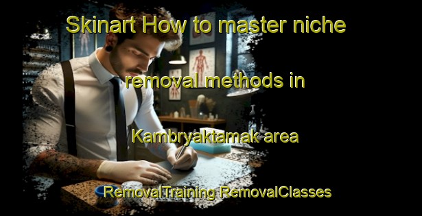 Skinart How to master niche removal methods in Kambryaktamak area | #RemovalTraining #RemovalClasses #SkinartTraining-Russia