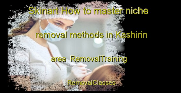Skinart How to master niche removal methods in Kashirin area | RemovalTraining | RemovalClasses | SkinartTraining-Russia