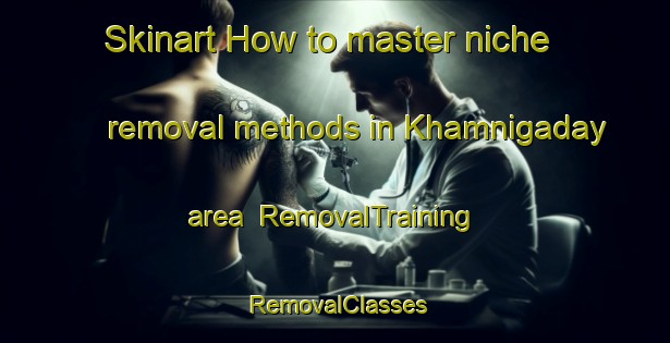 Skinart How to master niche removal methods in Khamnigaday area | RemovalTraining | RemovalClasses | SkinartTraining-Russia