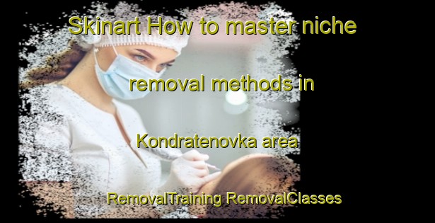 Skinart How to master niche removal methods in Kondratenovka area | #RemovalTraining #RemovalClasses #SkinartTraining-Russia