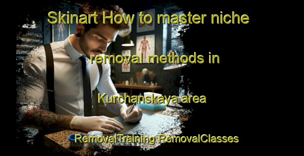 Skinart How to master niche removal methods in Kurchanskaya area | #RemovalTraining #RemovalClasses #SkinartTraining-Russia