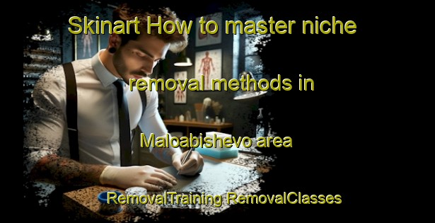 Skinart How to master niche removal methods in Maloabishevo area | #RemovalTraining #RemovalClasses #SkinartTraining-Russia