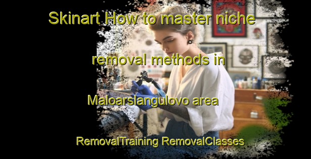 Skinart How to master niche removal methods in Maloarslangulovo area | #RemovalTraining #RemovalClasses #SkinartTraining-Russia