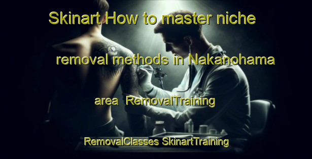 Skinart How to master niche removal methods in Nakanohama area | #RemovalTraining #RemovalClasses #SkinartTraining-Russia