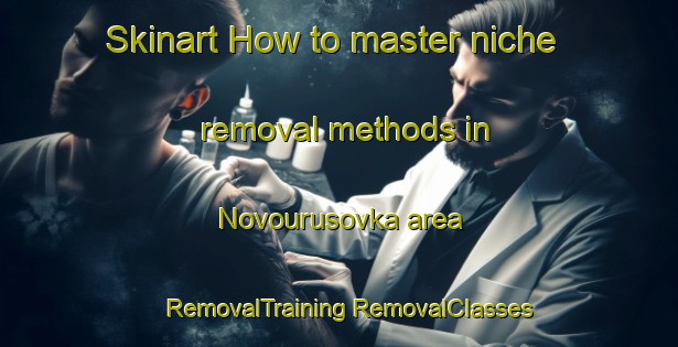 Skinart How to master niche removal methods in Novourusovka area | #RemovalTraining #RemovalClasses #SkinartTraining-Russia