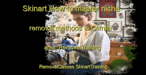 Skinart How to master niche removal methods in Olifniki area | #RemovalTraining #RemovalClasses #SkinartTraining-Russia