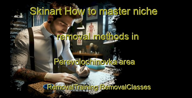 Skinart How to master niche removal methods in Perevolochinovka area | #RemovalTraining #RemovalClasses #SkinartTraining-Russia