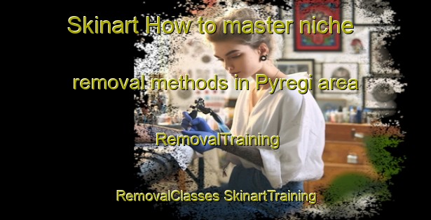 Skinart How to master niche removal methods in Pyregi area | #RemovalTraining #RemovalClasses #SkinartTraining-Russia