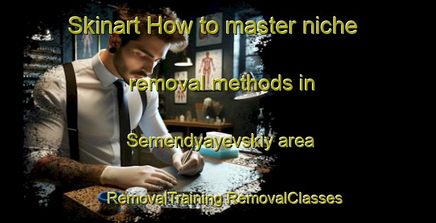 Skinart How to master niche removal methods in Semendyayevskiy area | #RemovalTraining #RemovalClasses #SkinartTraining-Russia