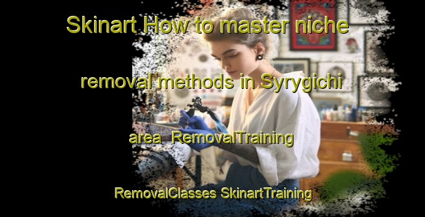 Skinart How to master niche removal methods in Syrygichi area | #RemovalTraining #RemovalClasses #SkinartTraining-Russia