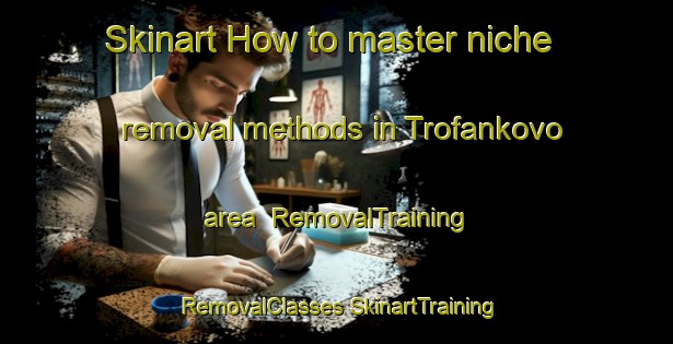 Skinart How to master niche removal methods in Trofankovo area | #RemovalTraining #RemovalClasses #SkinartTraining-Russia