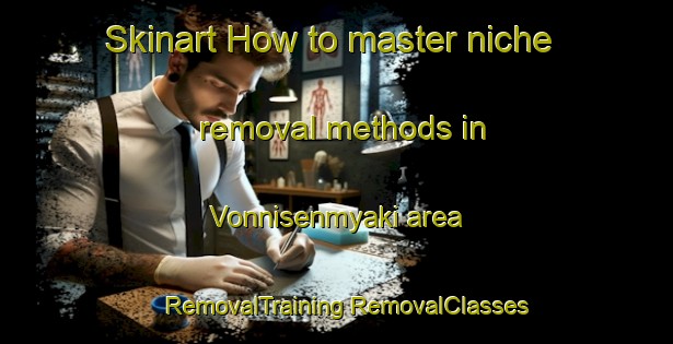 Skinart How to master niche removal methods in Vonnisenmyaki area | #RemovalTraining #RemovalClasses #SkinartTraining-Russia