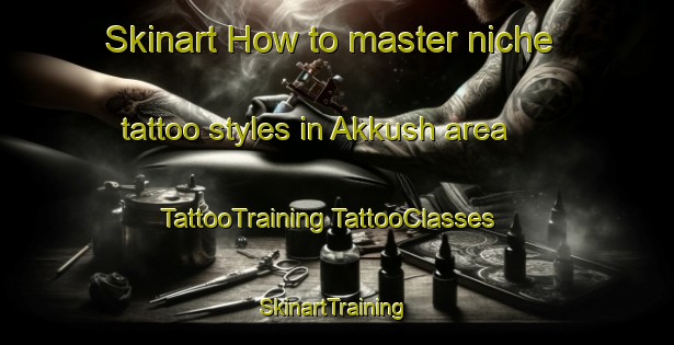 Skinart How to master niche tattoo styles in Akkush area | #TattooTraining #TattooClasses #SkinartTraining-Russia