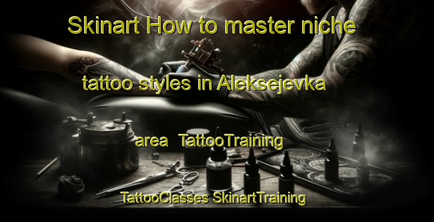 Skinart How to master niche tattoo styles in Aleksejevka area | #TattooTraining #TattooClasses #SkinartTraining-Russia