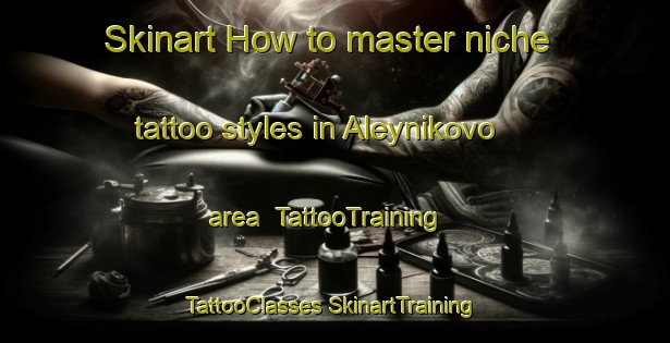 Skinart How to master niche tattoo styles in Aleynikovo area | #TattooTraining #TattooClasses #SkinartTraining-Russia