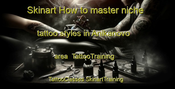 Skinart How to master niche tattoo styles in Anikanovo area | #TattooTraining #TattooClasses #SkinartTraining-Russia