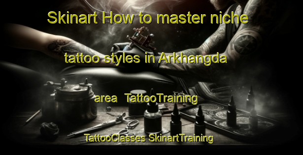 Skinart How to master niche tattoo styles in Arkhangda area | #TattooTraining #TattooClasses #SkinartTraining-Russia