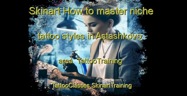 Skinart How to master niche tattoo styles in Astashkovo area | #TattooTraining #TattooClasses #SkinartTraining-Russia