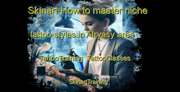 Skinart How to master niche tattoo styles in Atryasy area | TattooTraining | TattooClasses | SkinartTraining-Russia