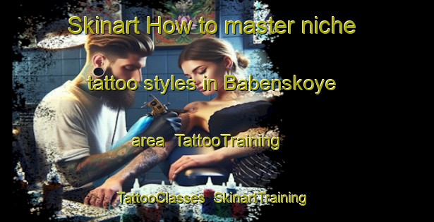 Skinart How to master niche tattoo styles in Babenskoye area | TattooTraining | TattooClasses | SkinartTraining-Russia