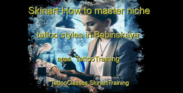 Skinart How to master niche tattoo styles in Babinskaya area | #TattooTraining #TattooClasses #SkinartTraining-Russia