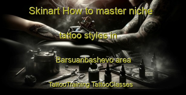 Skinart How to master niche tattoo styles in Barsuanbashevo area | #TattooTraining #TattooClasses #SkinartTraining-Russia