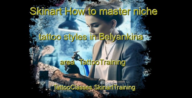 Skinart How to master niche tattoo styles in Belyankina area | #TattooTraining #TattooClasses #SkinartTraining-Russia