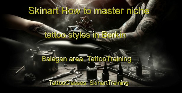 Skinart How to master niche tattoo styles in Berkin Balagan area | TattooTraining | TattooClasses | SkinartTraining-Russia