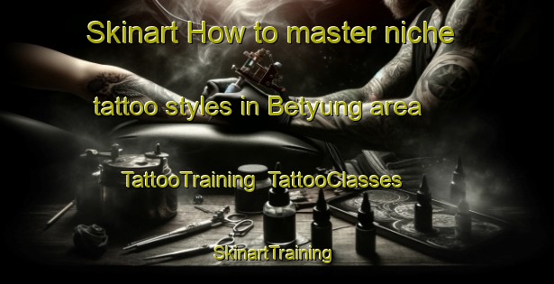 Skinart How to master niche tattoo styles in Betyung area | TattooTraining | TattooClasses | SkinartTraining-Russia