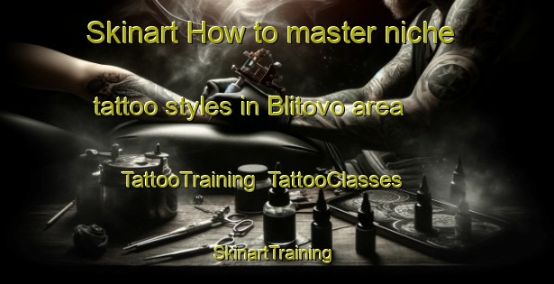 Skinart How to master niche tattoo styles in Blitovo area | TattooTraining | TattooClasses | SkinartTraining-Russia