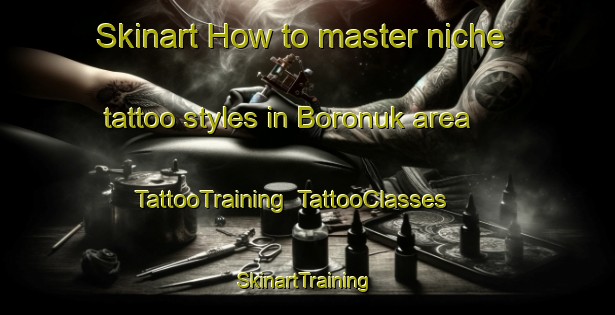 Skinart How to master niche tattoo styles in Boronuk area | TattooTraining | TattooClasses | SkinartTraining-Russia