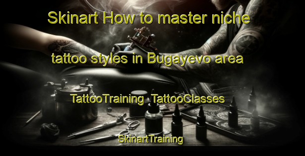 Skinart How to master niche tattoo styles in Bugayevo area | TattooTraining | TattooClasses | SkinartTraining-Russia