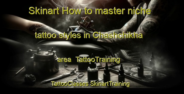 Skinart How to master niche tattoo styles in Chashchikha area | #TattooTraining #TattooClasses #SkinartTraining-Russia