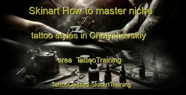 Skinart How to master niche tattoo styles in Chelyshevskiy area | #TattooTraining #TattooClasses #SkinartTraining-Russia