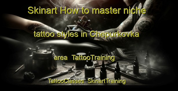 Skinart How to master niche tattoo styles in Chepurkovka area | TattooTraining | TattooClasses | SkinartTraining-Russia