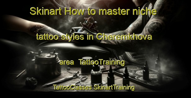 Skinart How to master niche tattoo styles in Cheremkhova area | #TattooTraining #TattooClasses #SkinartTraining-Russia