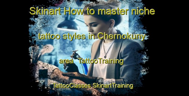 Skinart How to master niche tattoo styles in Chernokuny area | #TattooTraining #TattooClasses #SkinartTraining-Russia