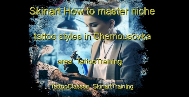 Skinart How to master niche tattoo styles in Chernousovka area | TattooTraining | TattooClasses | SkinartTraining-Russia