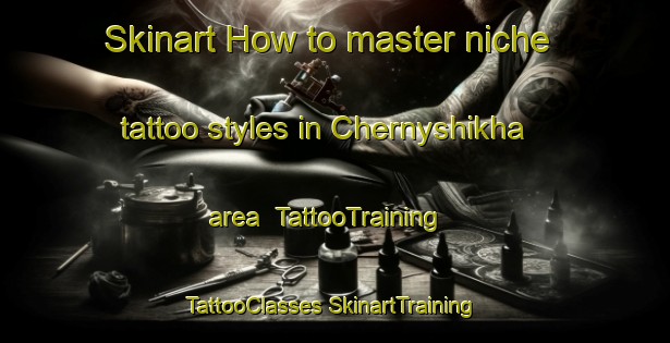 Skinart How to master niche tattoo styles in Chernyshikha area | #TattooTraining #TattooClasses #SkinartTraining-Russia