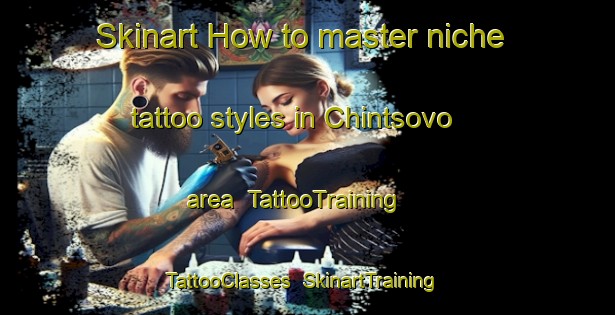 Skinart How to master niche tattoo styles in Chintsovo area | TattooTraining | TattooClasses | SkinartTraining-Russia