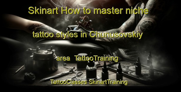 Skinart How to master niche tattoo styles in Chunusovskiy area | #TattooTraining #TattooClasses #SkinartTraining-Russia