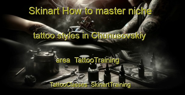 Skinart How to master niche tattoo styles in Chunusovskiy area | TattooTraining | TattooClasses | SkinartTraining-Russia