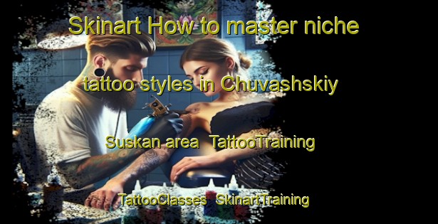 Skinart How to master niche tattoo styles in Chuvashskiy Suskan area | TattooTraining | TattooClasses | SkinartTraining-Russia