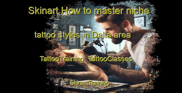 Skinart How to master niche tattoo styles in Dalta area | TattooTraining | TattooClasses | SkinartTraining-Russia