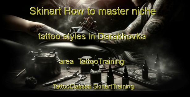 Skinart How to master niche tattoo styles in Darakhovka area | #TattooTraining #TattooClasses #SkinartTraining-Russia